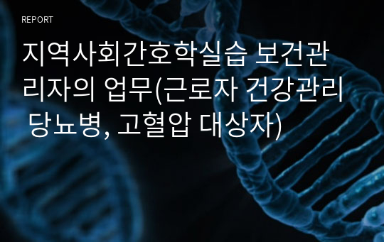 지역사회간호학실습 보건관리자의 업무(근로자 건강관리 당뇨병, 고혈압 대상자)