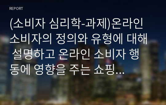 S급 과제 - 온라인 소비자의 정의와 유형에 대해 설명하고 온라인 소비자 행동에 영향을 주는 쇼핑 요인과 소비자 의사결정 과정,소비자 개성에 관련된 4개의 이론, 소비자 태도 형성에 영향을 미치는 요인과 슬림 마케팅에 대하여 설명(소비자심리학)