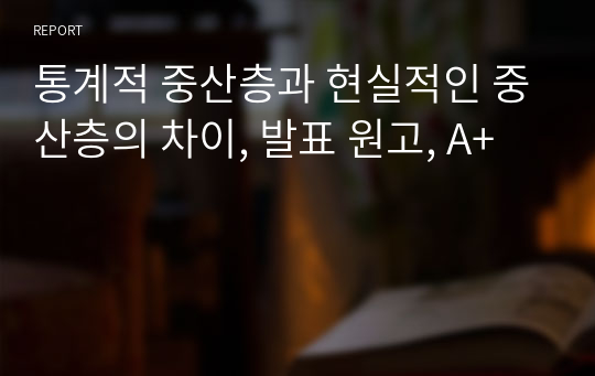 통계적 중산층과 현실적인 중산층의 차이, 발표 원고, A+