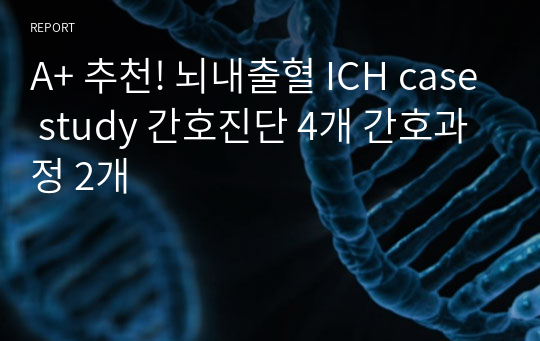 A+ 추천! 뇌내출혈 ICH case study 간호진단 4개 간호과정 2개