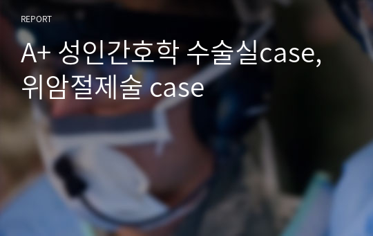 A+ 성인간호학 수술실case, 위암절제술 case