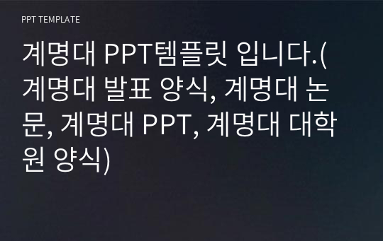 계명대 PPT템플릿 입니다.(계명대 발표 양식, 계명대 논문, 계명대 PPT, 계명대 대학원 양식)