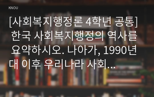 [사회복지행정론 4학년 공통] 한국 사회복지행정의 역사를 요약하시오. 나아가, 1990년대 이후 우리나라 사회복지기관에서 사회복지행정에 대한 수요가 촉발된 요인과 최근 사회복지행정 분야의 발전 현황을 알 수 있는 사례를 발굴하고 이를 설명하시오