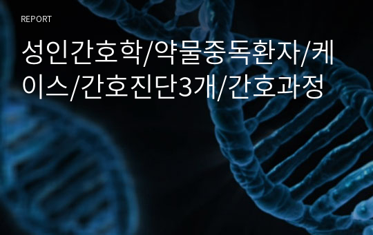 성인간호학/약물중독환자/케이스/간호진단3개/간호과정