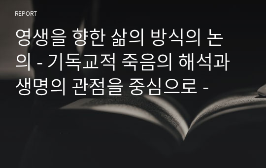 영생을 향한 삶의 방식의 논의 - 기독교적 죽음의 해석과 생명의 관점을 중심으로 -