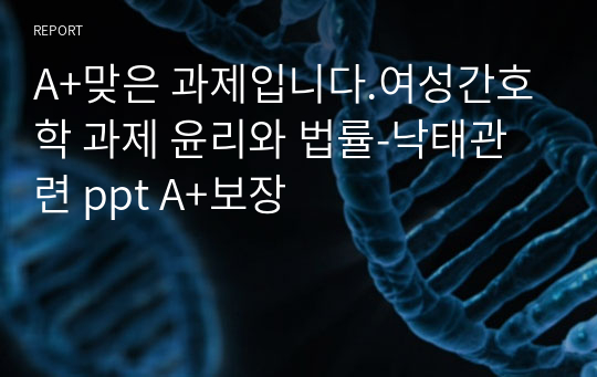 A+맞은 과제입니다.여성간호학 과제 윤리와 법률-낙태관련 ppt A+보장