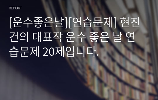 [운수좋은날][연습문제] 현진건의 대표작 운수 좋은 날 연습문제 20제입니다.