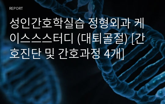 성인간호학실습 정형외과 케이스스스터디 (대퇴골절) [간호진단 및 간호과정 4개]