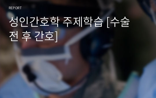 성인간호학 주제학습 [수술 전 후 간호]