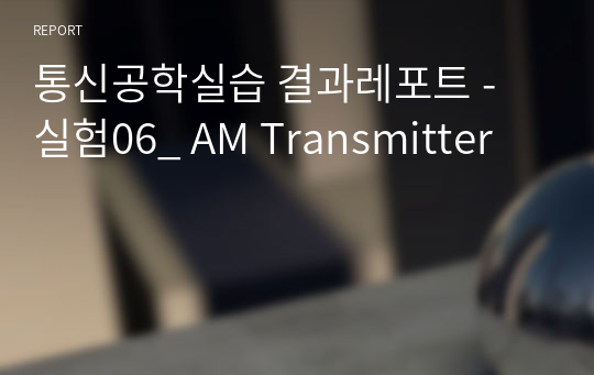 통신공학실습 결과레포트 - 실험06_ AM Transmitter