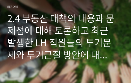 2.4 부동산 대책의 내용과 문제점에 대해 토론하고 최근 발생한 LH 직원들의 투기문제와 투기근절 방안에 대해 토론합니다