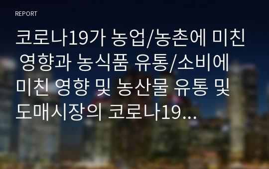 코로나19가 농업/농촌에 미친 영향과 농식품 유통/소비에 미친 영향 및 농산물 유통 및 도매시장의 코로나19 대응방안