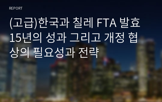 (고급)한국과 칠레 FTA 발효 15년의 성과 그리고 개정 협상의 필요성과 전략