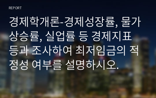 경제학개론-경제성장률, 물가상승률, 실업률 등 경제지표등과 조사하여 최저임금의 적정성 여부를 설명하시오.