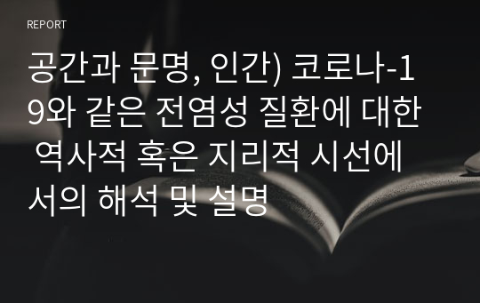 공간과 문명, 인간) 코로나-19와 같은 전염성 질환에 대한 역사적 혹은 지리적 시선에서의 해석 및 설명