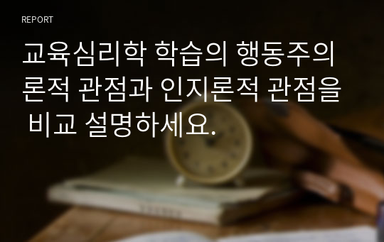 교육심리학 학습의 행동주의론적 관점과 인지론적 관점을 비교 설명하세요.