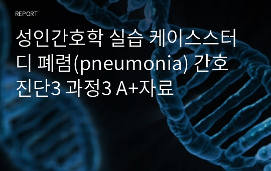 성인간호학 실습 케이스스터디 폐렴(pneumonia) 간호진단3 과정3 A+자료