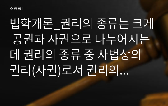 법학개론_권리의 종류는 크게 공권과 사권으로 나누어지는데 권리의 종류 중 사법상의 권리(사권)로서 권리의 작용에 따른 분류에 대해서 논하시오.