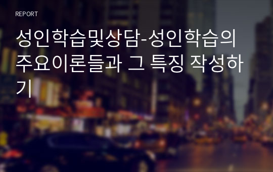 성인학습및상담-성인학습의 주요이론들과 그 특징 작성하기