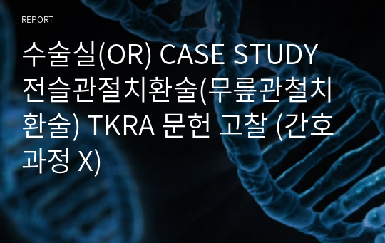 수술실(OR) CASE STUDY 전슬관절치환술(무릎관철치환술) TKRA 문헌 고찰 (간호과정 X)