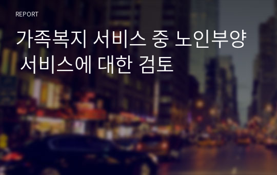 가족복지 서비스 중 노인부양 서비스에 대한 검토