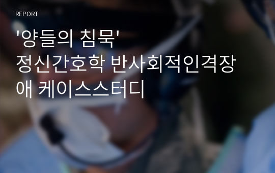 &#039;양들의 침묵&#039;정신간호학 반사회적인격장애 케이스스터디