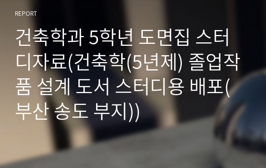 건축학과 5학년 도면집 스터디자료(건축학(5년제) 졸업작품 설계 도서 스터디용 배포(부산 송도 부지))