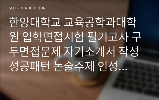 한양대학교 교육공학과대학원 입학면접시험 필기고사 구두면접문제 자기소개서 작성 성공패턴 논술주제 인성검사문제