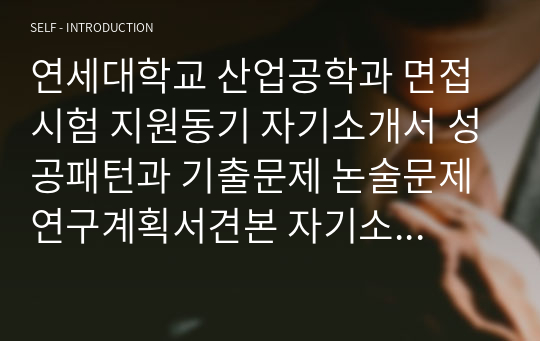 연세대학교 산업공학과 면접시험 지원동기 자기소개서 성공패턴과 기출문제 논술문제 연구계획서견본 자기소개서 입력항목분석