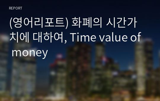 (영어리포트) 화폐의 시간가치에 대하여, Time value of money