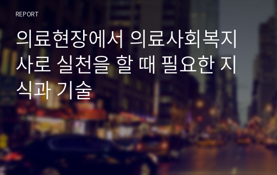 의료현장에서 의료사회복지사로 실천을 할 때 필요한 지식과 기술