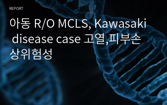 아동 R/O MCLS, Kawasaki disease case 고열,피부손상위험성