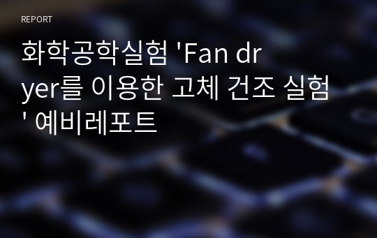 화학공학실험 &#039;Fan dryer를 이용한 고체 건조 실험&#039; 예비레포트