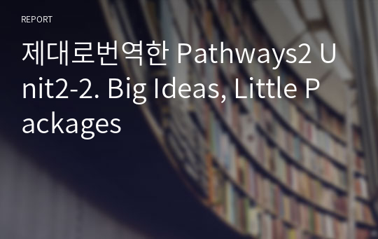 제대로번역한 Pathways2 Unit2-2. Big Ideas, Little Packages