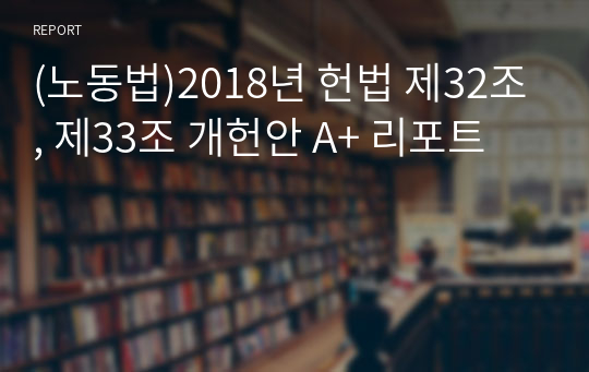 (노동법)2018년 헌법 제32조, 제33조 개헌안 A+ 리포트