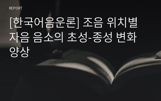 [한국어음운론] 조음 위치별 자음 음소의 초성-종성 변화 양상