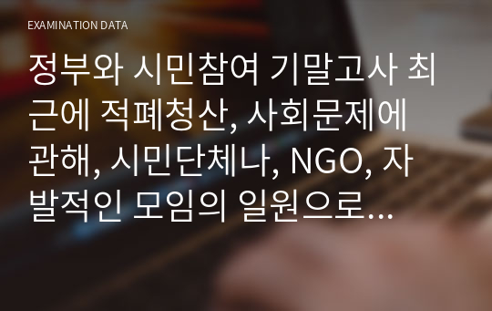 정부와 시민참여 기말고사 최근에 적폐청산, 사회문제에 관해, 시민단체나, NGO, 자발적인 모임의 일원으로 이를 알리고 처벌하는 등 책무성의 2가지 요소 차원에서 실천적 해결방안을 논술하시오.