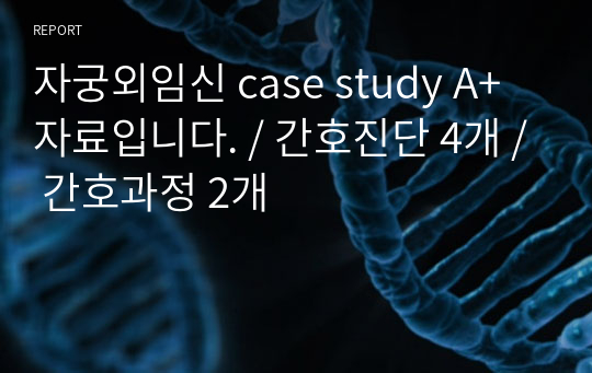 자궁외임신 case study A+자료입니다. / 간호진단 4개 / 간호과정 2개