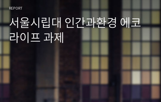 서울시립대 인간과환경 에코라이프 과제