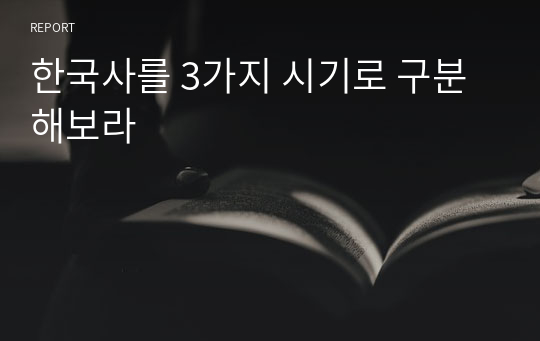 한국사를 3가지 시기로 구분해보라