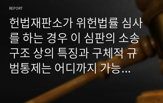 헌법재판소가 위헌법률 심사를 하는 경우 이 심판의 소송구조 상의 특징과 구체적 규범통제는 어디까지 가능한 것인지 그 한계를 설명하시오