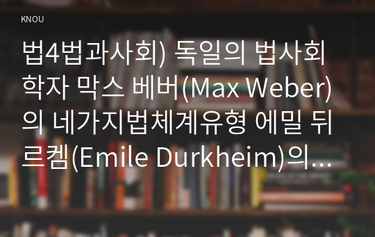 법4법과사회) 독일의 법사회학자 막스 베버(Max Weber)의 네가지법체계유형 에밀 뒤르켐(Emile Durkheim)의 구조주의적 법사회학이론 비평하시오0k