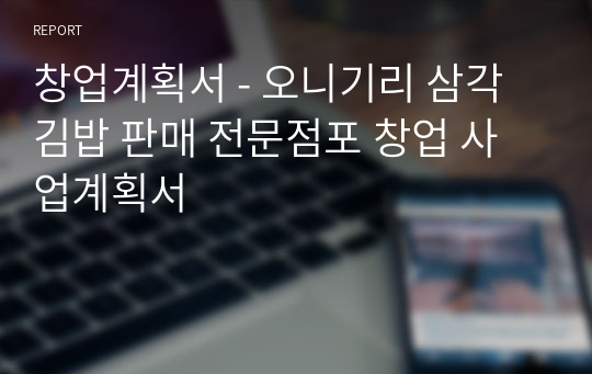 창업계획서 - 오니기리 삼각김밥 판매 전문점포 창업 사업계획서