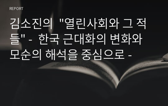 김소진의  &quot;열린사회와 그 적들&quot; -  한국 근대화의 변화와 모순의 해석을 중심으로 -