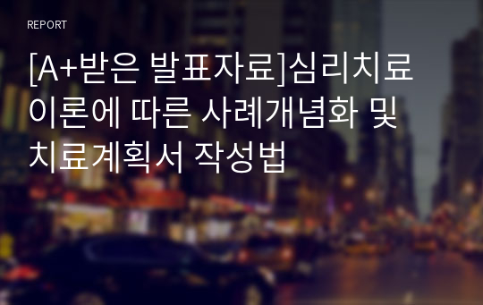 [A+받은 발표자료]심리치료 이론에 따른 사례개념화 및 치료계획서 작성법