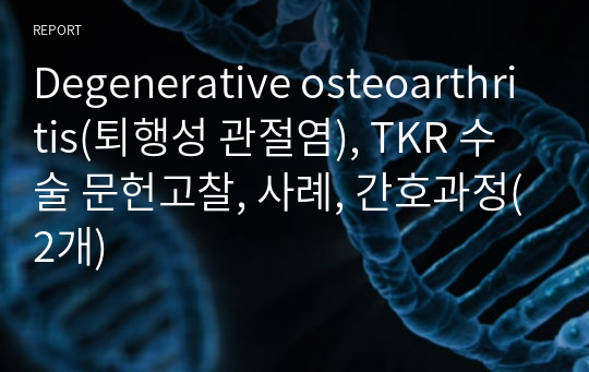Degenerative osteoarthritis(퇴행성 관절염), TKR 수술 문헌고찰, 사례, 간호과정(2개)