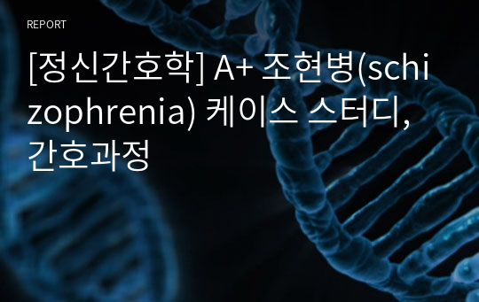 [정신간호학] A+ 조현병(schizophrenia) 케이스 스터디, 간호과정