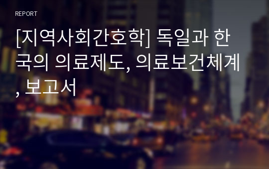 [지역사회간호학] 독일과 한국의 의료제도, 의료보건체계, 보고서