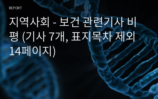 지역사회 - 보건 관련기사 비평 (기사 7개, 표지목차 제외 14페이지)