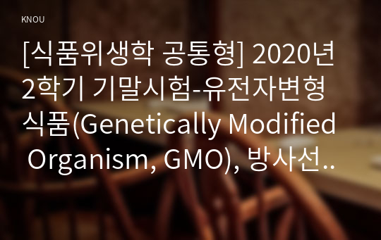 [식품위생학 공통형] 2020년 2학기 기말시험-유전자변형식품(Genetically Modified Organism, GMO), 방사선 조사 기술